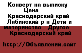 Конверт на выписку › Цена ­ 900 - Краснодарский край, Лабинский р-н Дети и материнство » Другое   . Краснодарский край